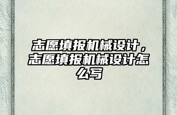 志愿填報機械設計，志愿填報機械設計怎么寫