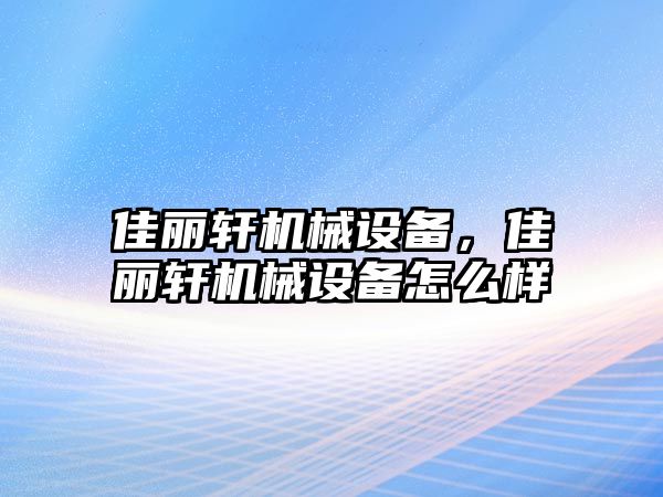 佳麗軒機械設(shè)備，佳麗軒機械設(shè)備怎么樣