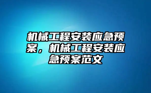 機(jī)械工程安裝應(yīng)急預(yù)案，機(jī)械工程安裝應(yīng)急預(yù)案范文