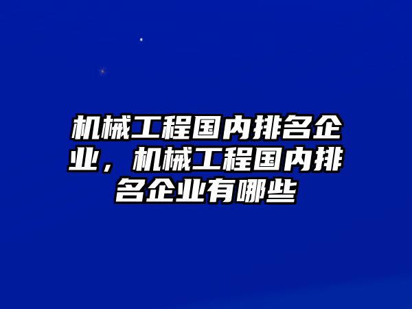 機械工程國內排名企業，機械工程國內排名企業有哪些