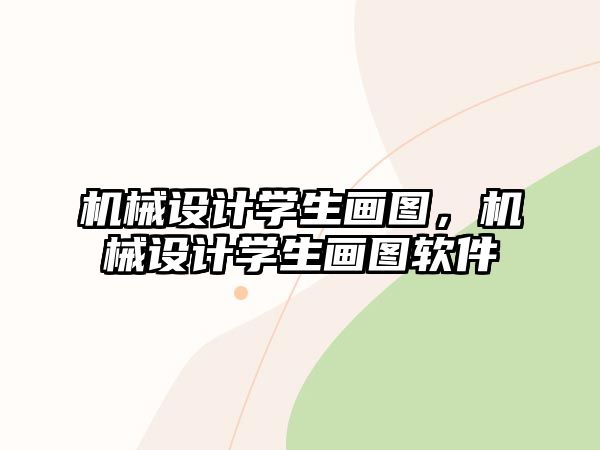 機械設計學生畫圖，機械設計學生畫圖軟件