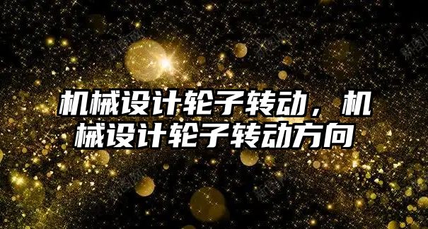 機械設計輪子轉動，機械設計輪子轉動方向