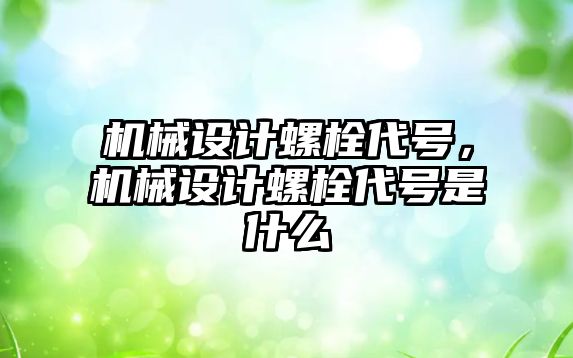 機械設計螺栓代號，機械設計螺栓代號是什么