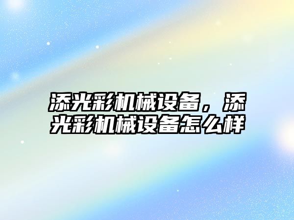 添光彩機械設備，添光彩機械設備怎么樣