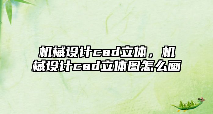 機械設計cad立體，機械設計cad立體圖怎么畫