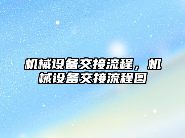 機械設備交接流程，機械設備交接流程圖