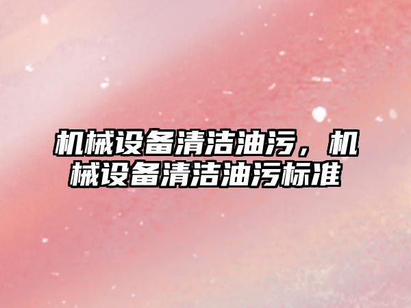 機械設備清潔油污，機械設備清潔油污標準