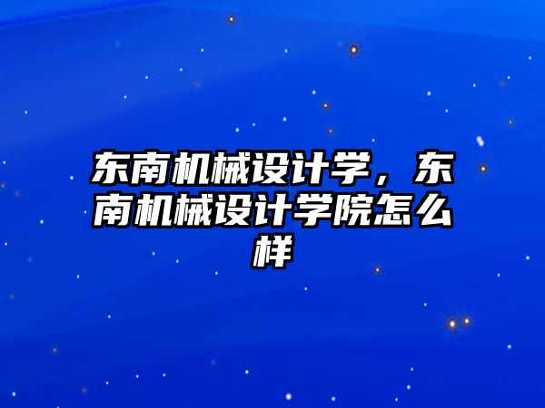 東南機械設計學，東南機械設計學院怎么樣