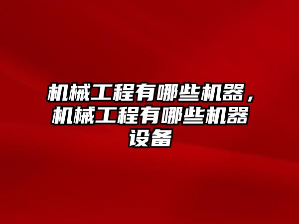 機械工程有哪些機器，機械工程有哪些機器設備