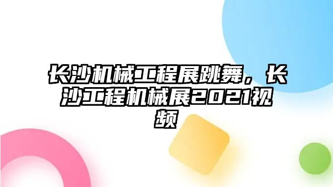 長沙機械工程展跳舞，長沙工程機械展2021視頻