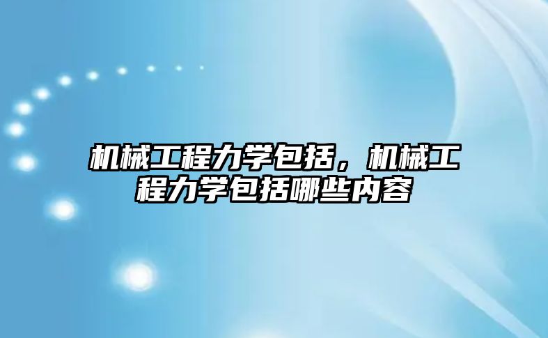 機械工程力學包括，機械工程力學包括哪些內容