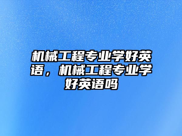 機械工程專業學好英語，機械工程專業學好英語嗎