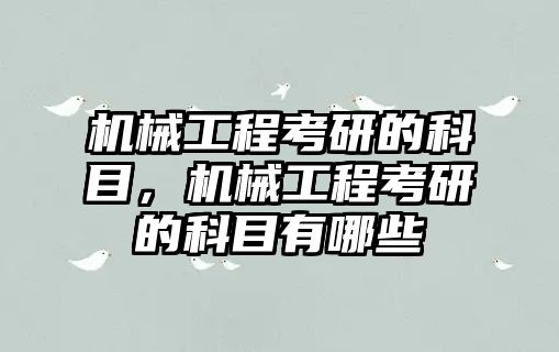 機械工程考研的科目，機械工程考研的科目有哪些