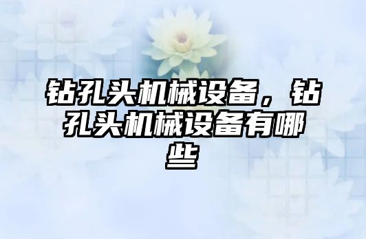 鉆孔頭機械設備，鉆孔頭機械設備有哪些