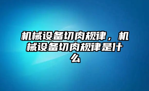 機械設備切肉規律，機械設備切肉規律是什么