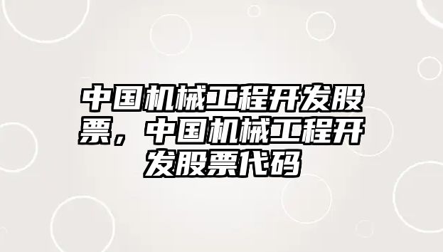 中國機械工程開發(fā)股票，中國機械工程開發(fā)股票代碼