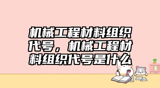 機械工程材料組織代號，機械工程材料組織代號是什么