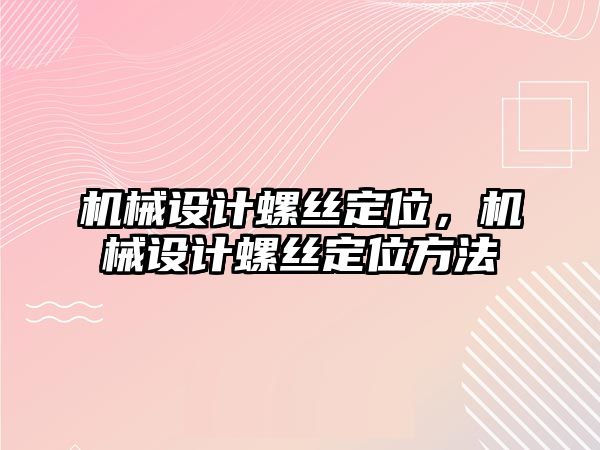 機械設計螺絲定位，機械設計螺絲定位方法