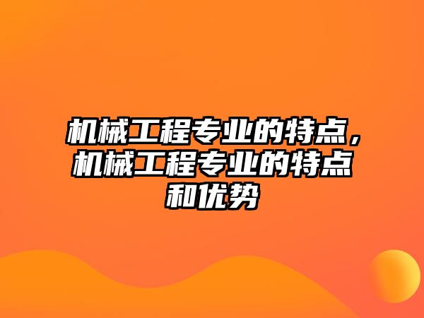 機械工程專業的特點，機械工程專業的特點和優勢