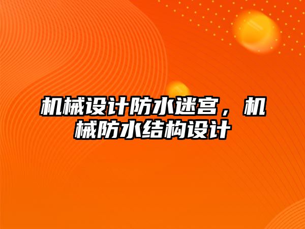 機械設計防水迷宮，機械防水結構設計