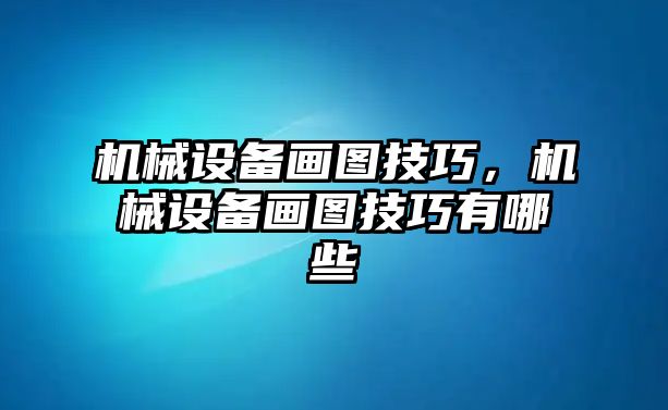 機械設(shè)備畫圖技巧，機械設(shè)備畫圖技巧有哪些