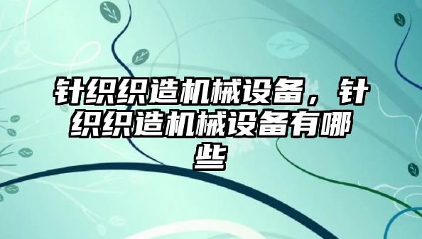 針織織造機械設備，針織織造機械設備有哪些