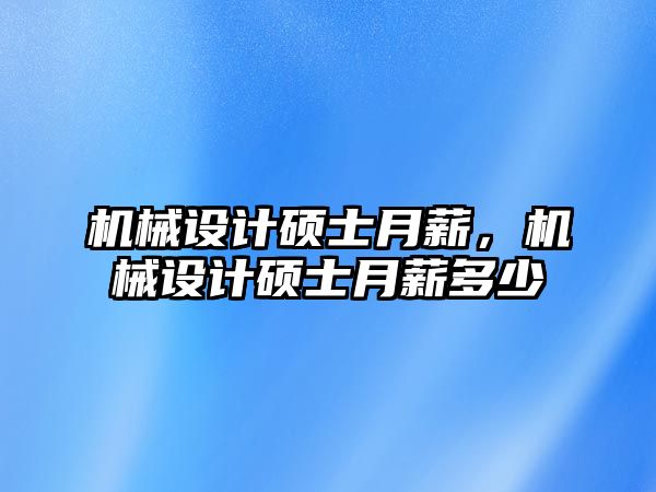 機械設計碩士月薪，機械設計碩士月薪多少