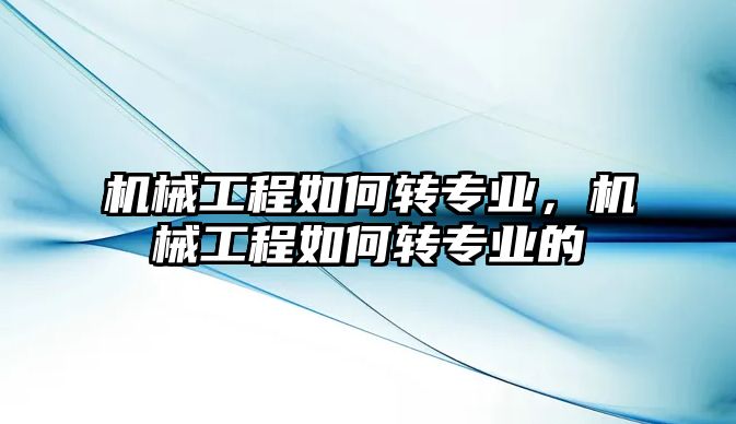 機械工程如何轉專業，機械工程如何轉專業的