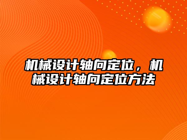 機械設計軸向定位，機械設計軸向定位方法