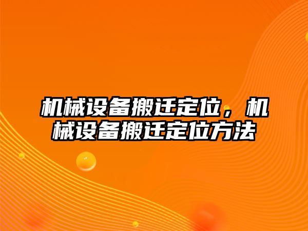 機(jī)械設(shè)備搬遷定位，機(jī)械設(shè)備搬遷定位方法