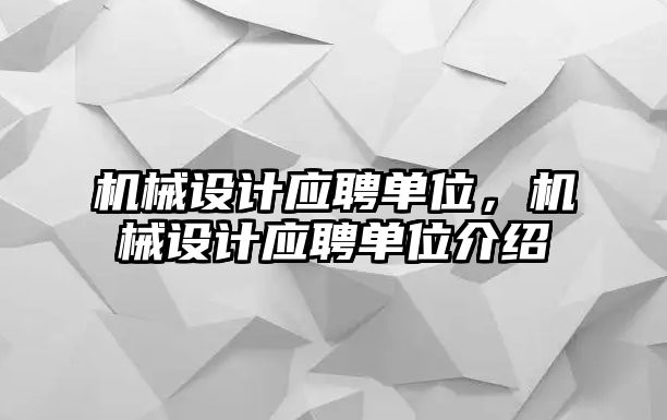 機械設計應聘單位，機械設計應聘單位介紹