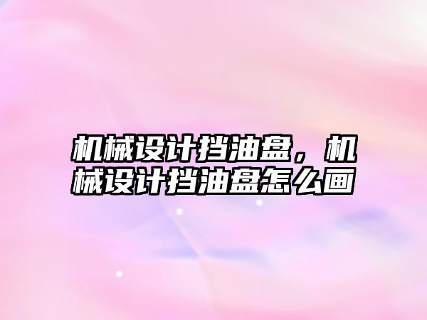 機械設計擋油盤，機械設計擋油盤怎么畫