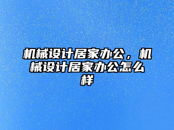 機械設計居家辦公，機械設計居家辦公怎么樣