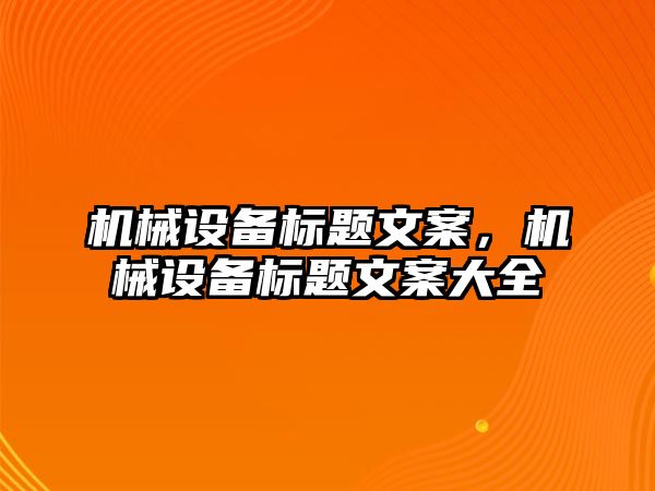 機械設備標題文案，機械設備標題文案大全