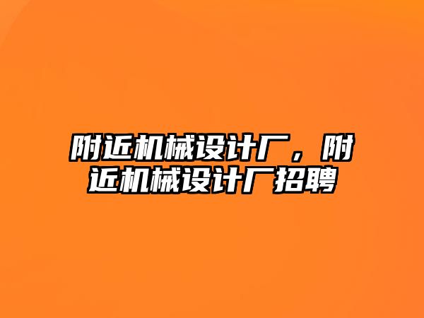 附近機械設計廠，附近機械設計廠招聘