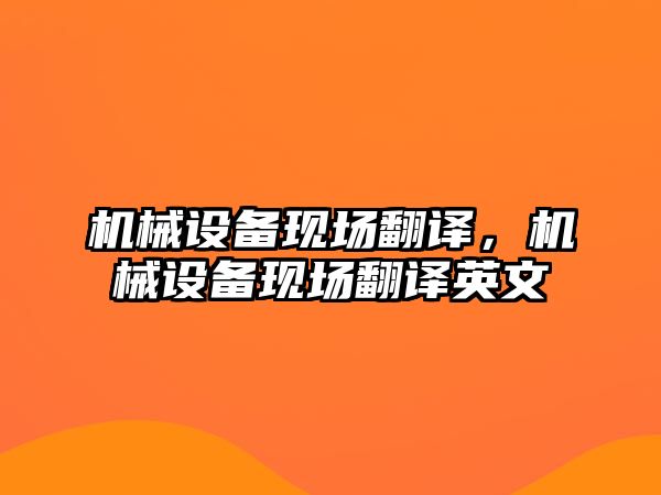 機械設備現場翻譯，機械設備現場翻譯英文