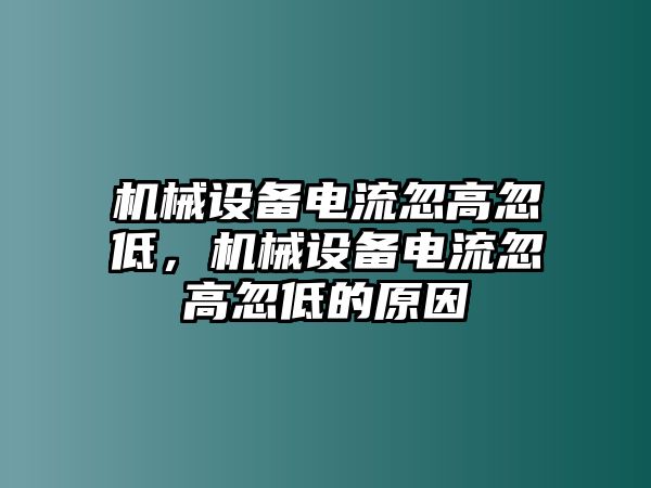 機械設備電流忽高忽低，機械設備電流忽高忽低的原因