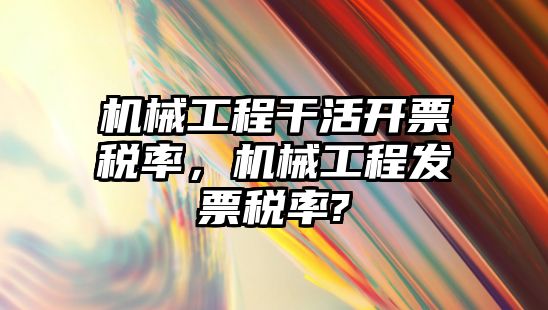 機械工程干活開票稅率，機械工程發票稅率?