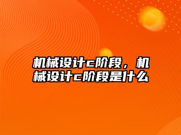 機械設計c階段，機械設計c階段是什么