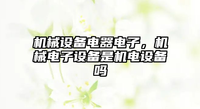 機械設備電器電子，機械電子設備是機電設備嗎