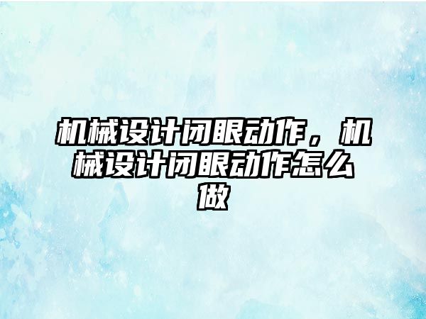 機械設計閉眼動作，機械設計閉眼動作怎么做