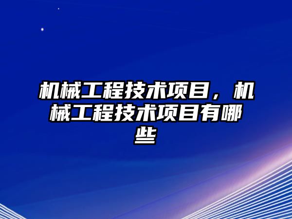 機械工程技術項目，機械工程技術項目有哪些