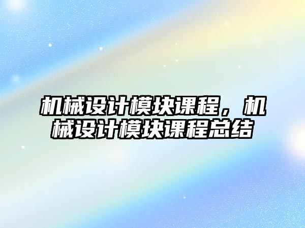 機械設計模塊課程，機械設計模塊課程總結