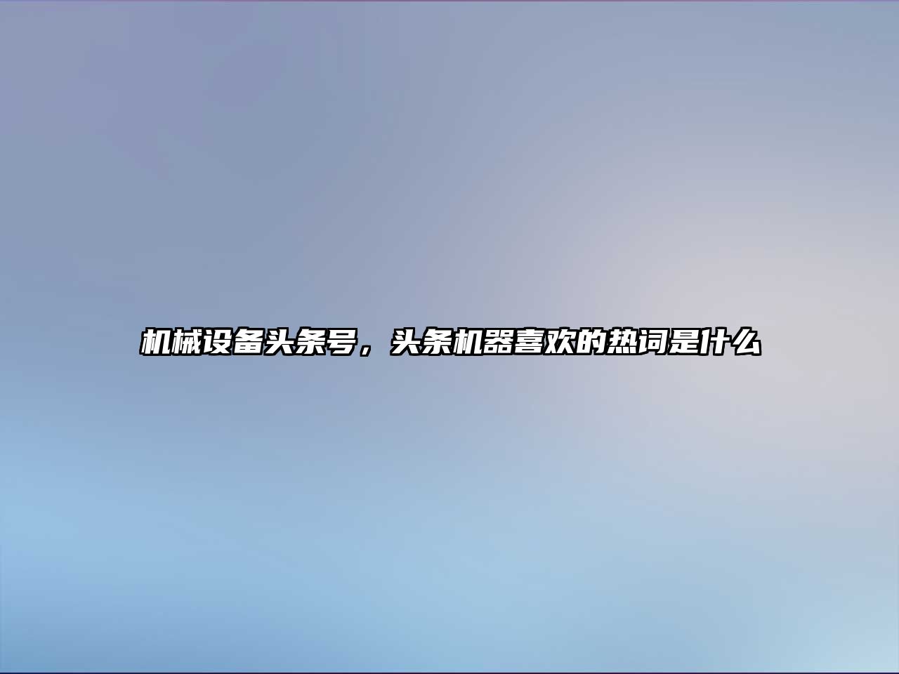 機械設備頭條號，頭條機器喜歡的熱詞是什么