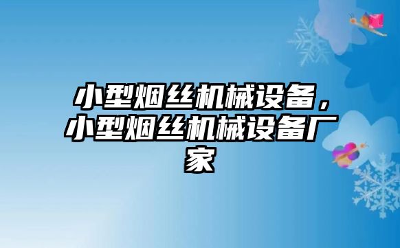 小型煙絲機械設(shè)備，小型煙絲機械設(shè)備廠家