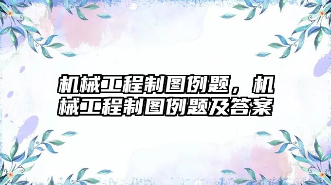 機械工程制圖例題，機械工程制圖例題及答案