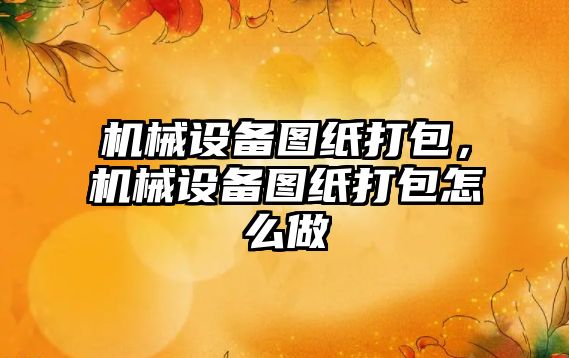 機械設備圖紙打包，機械設備圖紙打包怎么做