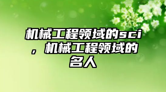 機械工程領(lǐng)域的sci，機械工程領(lǐng)域的名人