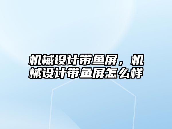 機械設計帶魚屏，機械設計帶魚屏怎么樣