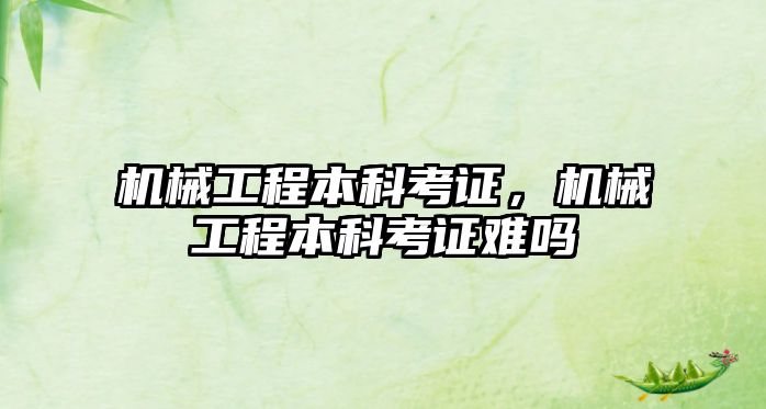 機械工程本科考證，機械工程本科考證難嗎